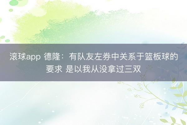 滚球app 德隆:有队友左券中关系于篮板球的要求 是以我从没拿过三双