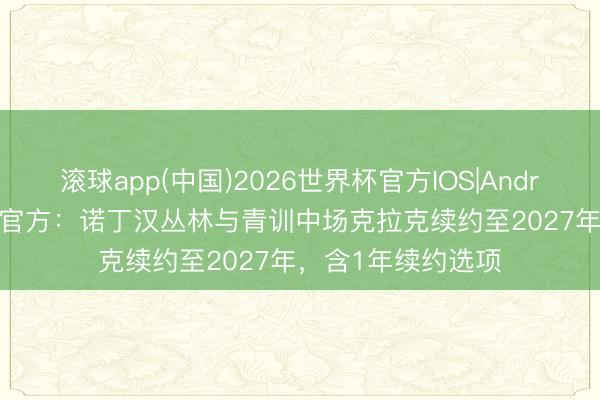 滚球app(中国)2026世界杯官方IOS|Android手机app下载 官方：诺丁汉丛林与青训中场克拉克续约至2027年，含1年续约选项
