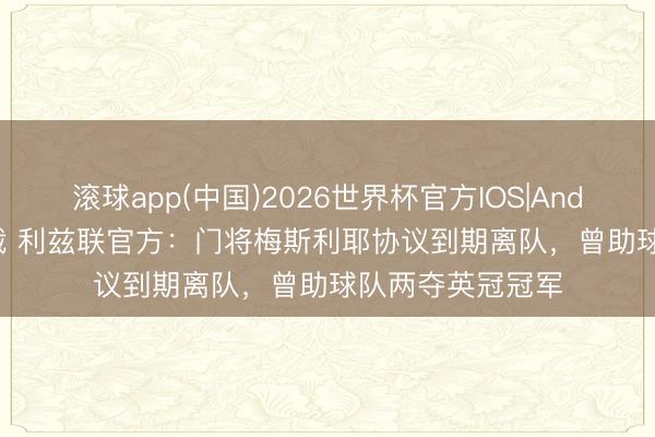 滚球app(中国)2026世界杯官方IOS|Android手机app下载 利兹联官方：门将梅斯利耶协议到期离队，曾助球队两夺英冠冠军