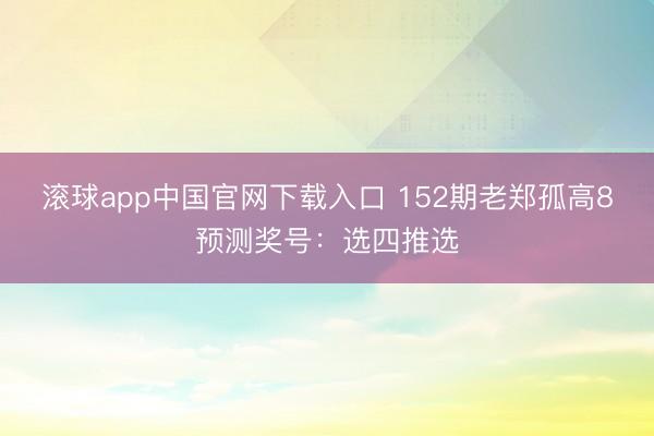 滚球app中国官网下载入口 152期老郑孤高8预测奖号：选四推选