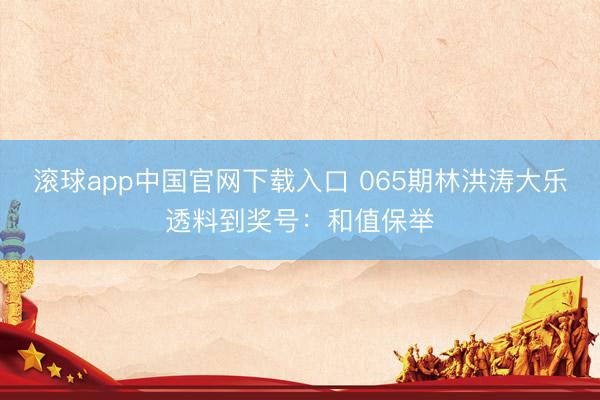 滚球app中国官网下载入口 065期林洪涛大乐透料到奖号：和值保举