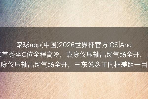 滚球app(中国)2026世界杯官方IOS|Android手机app下载 方媛综艺首秀坐C位全程高冷，袁咏仪压轴出场气场全开，三东说念主同框差距一目了然