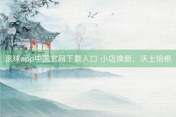 滚球app中国官网下载入口 小店焕新,沃土培根