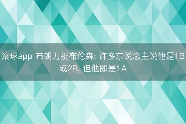 滚球app 布朗力挺布伦森: 许多东说念主说他是1B或2B, 但他即是1A