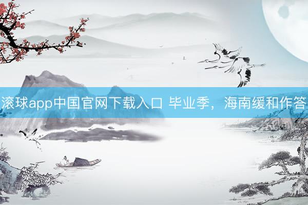 滚球app中国官网下载入口 毕业季,海南缓和作答