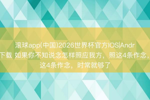 滚球app(中国)2026世界杯官方IOS|Android手机app下载 如果你不知说念怎样照应我方,照这4条作念,时常就够了