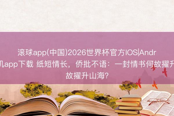 滚球app(中国)2026世界杯官方IOS|Android手机app下载 纸短情长，侨批不语：一封情书何故擢升山海？