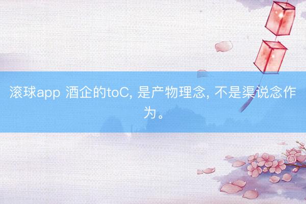 滚球app 酒企的toC， 是产物理念， 不是渠说念作为。