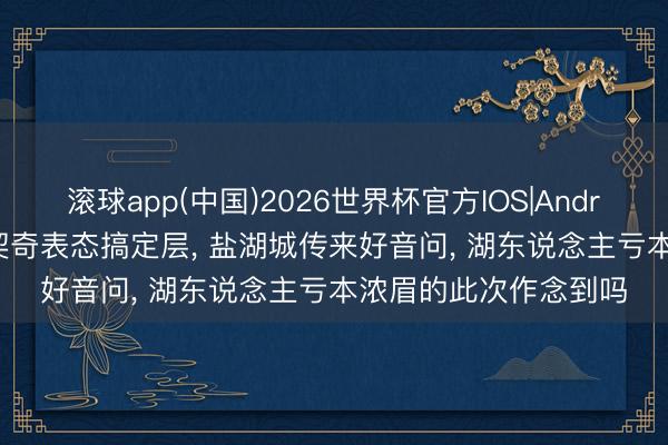 滚球app(中国)2026世界杯官方IOS|Android手机app下载 东契奇表态搞定层， 盐湖城传来好音问， 湖东说念主亏本浓眉的此次作念到吗