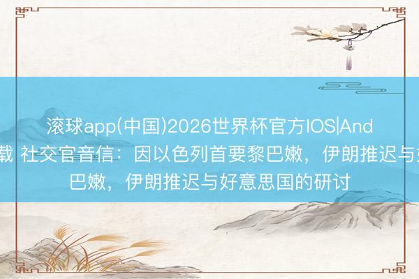 滚球app(中国)2026世界杯官方IOS|Android手机app下载 社交官音信：因以色列首要黎巴嫩，伊朗推迟与好意思国的研讨