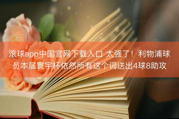 滚球app中国官网下载入口 太强了！利物浦球员本届寰宇杯依然