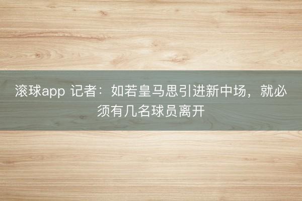 滚球app 记者：如若皇马思引进新中场，就必须有几名球员离开